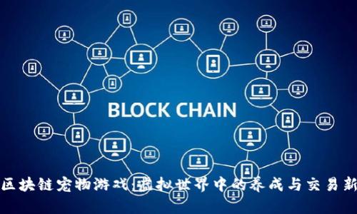 斐讯区块链宠物游戏：虚拟世界中的养成与交易新体验