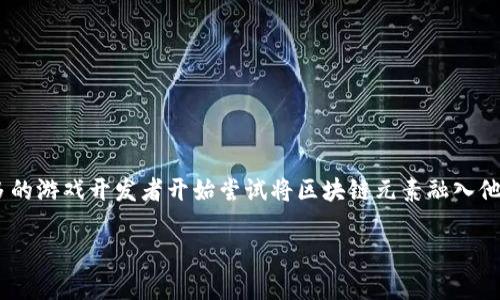 区块链百度游戏是一个不断发展的领域，结合了区块链技术和在线游戏的无穷潜力。随着技术的不断进步和用户需求的变化，越来越多的游戏开发者开始尝试将区块链元素融入他们的游戏中，以打造更具透明性、公平性和创新性的游戏平台。本文将详细探讨区块链在百度游戏中的应用，以及可能引发的相关问题。

区块链在百度游戏中的应用与前景分析