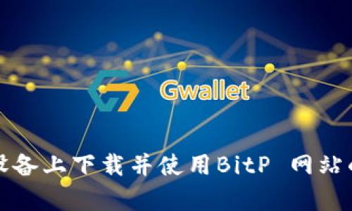 如何在安卓设备上下载并使用BitP 网站的官方客户端