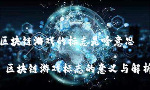 区块链游戏的标志是啥意思

 区块链游戏标志的意义与解析