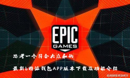 思考一个符合大众和的

最新b特派钱包APP版本下载及功能介绍