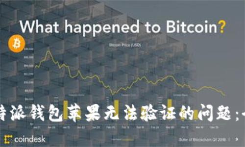 解决比特派钱包苹果无法验证的问题：全面指南