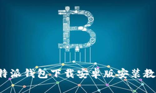 b特派钱包下载安卓版安装教程