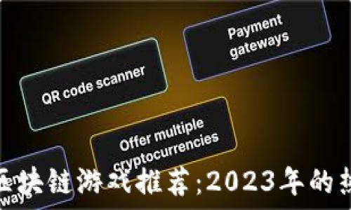  
新出的区块链游戏推荐：2023年的热门选择