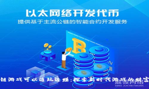 区块链游戏可以边玩边赚：探索新时代游戏的财富机会