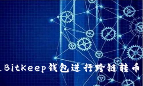 如何通过BitKeep钱包进行跨链转币操作指南