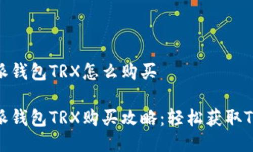 比特派钱包TRX怎么购买

比特派钱包TRX购买攻略：轻松获取TRON币