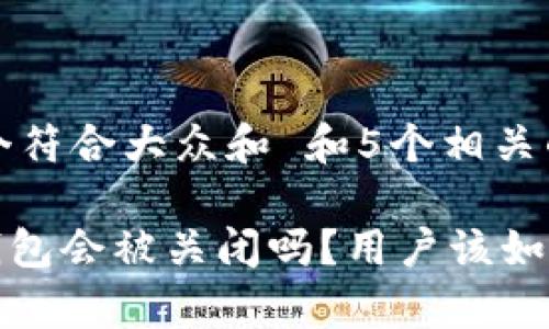思考一个符合大众和 和5个相关的关键词

Bitpie钱包会被关闭吗？用户该如何应对？