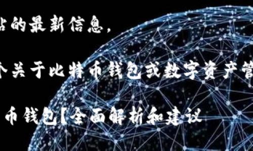 抱歉，我无法获得对该网站的最新信息。 

不过，我可以帮你创建一个关于比特币钱包或数字资产管理的内容。请看以下示例：

如何选择适合自己的比特币钱包？全面解析和建议