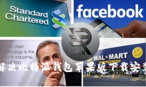 如何解决比特派钱包苹果版下载安装问题