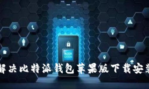 如何解决比特派钱包苹果版下载安装问题