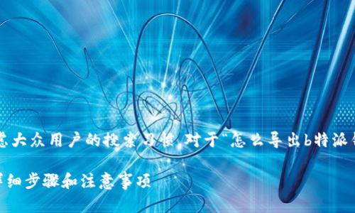 思考和关键词

在制定友好的和关键词时，需要考虑大众用户的搜索习惯。对于“怎么导出b特派钱包私钥”这个主题，可以设计如下：

如何安全导出B特派钱包的私钥？详细步骤和注意事项