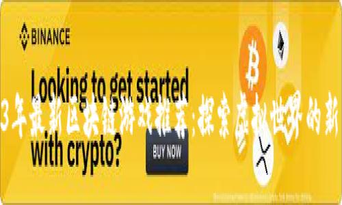 2023年最新区块链游戏推荐：探索虚拟世界的新机遇