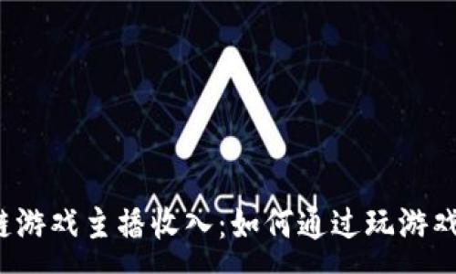 : 

区块链游戏主播收入：如何通过玩游戏赚钱？