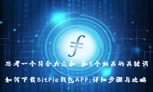 思考一个符合大众和 和5个相关的关键词

如何下载BitPie钱包APP：详细步骤与攻略