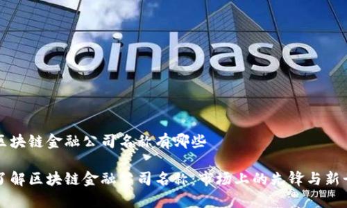 区块链金融公司名称有哪些

了解区块链金融公司名称：市场上的先锋与新贵