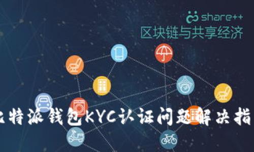 比特派钱包KYC认证问题解决指南