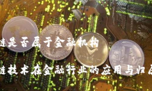 区块链是否属于金融机构
区块链技术在金融行业的应用与归属探讨