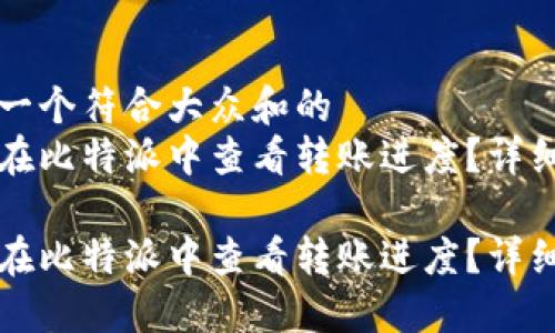 思考一个符合大众和的  
如何在比特派中查看转账进度？详细指南

如何在比特派中查看转账进度？详细指南