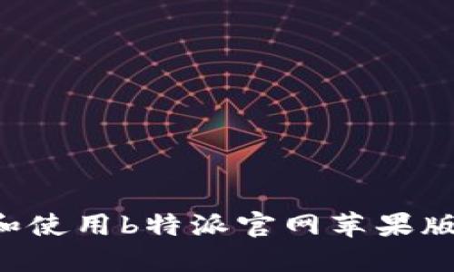 如何下载和使用b特派官网苹果版：完整指南