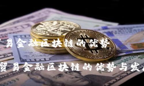国家贸易金融区块链的优势
国家贸易金融区块链的优势与发展趋势