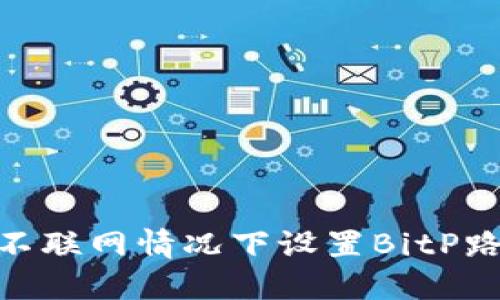 : 如何在不联网情况下设置BitP路由器密码