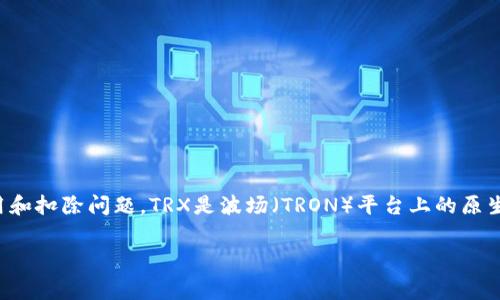 特派是一个涉及区块链和数字资产交易的平台，用户在参与交易时可能会有一些费用和扣除问题。TRX是波场（TRON）平台上的原生加密货币。关于“b特派要扣TRX吗？”这个问题，我们可以从多个方面进行分析和解答。

### B特派是否收费TRX？全面解析