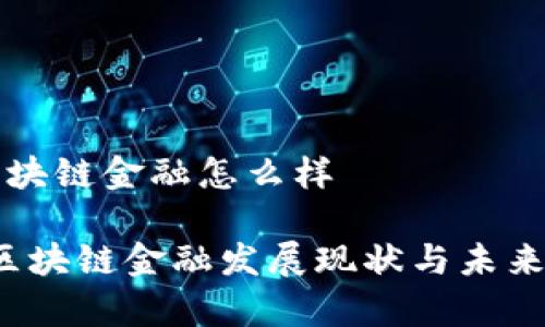 现在的区块链金融怎么样

2023年区块链金融发展现状与未来趋势分析