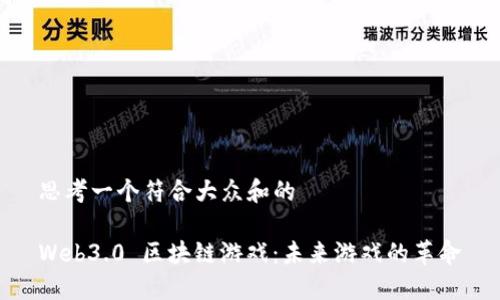 思考一个符合大众和的

Web3.0 区块链游戏：未来游戏的革命
