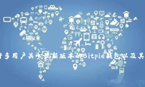 Bitpie钱包是一个数字资产管理工具，为用户提供了便捷的加密货币存储、交易和管理功能。随着区块链技术的发展，许多用户关心最新版本的Bitpie钱包以及其功能更新。在本篇文章中，我们将为大家详细介绍Bitpie钱包的最新版本，包括功能、使用体验等，并解答一些常见问题。

2023年最新的Bitpie钱包版本及其功能详解