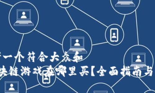 思考一个符合大众和  
 区块链游戏在哪里买？全面指南与推荐