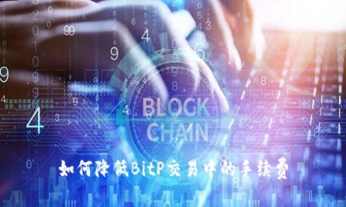 如何降低BitP交易中的手续费