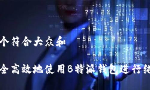 思考一个符合大众和  
  
如何安全高效地使用B特派钱包进行纯净买卖