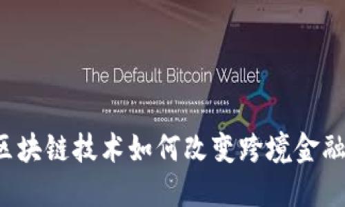 区块链技术如何改变跨境金融？