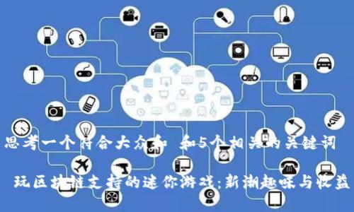 思考一个符合大众和 和5个相关的关键词

 玩区块链支持的迷你游戏：新潮趣味与收益