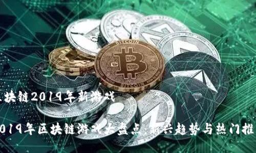 区块链2019年新游戏

2019年区块链游戏大盘点：新兴趋势与热门推荐