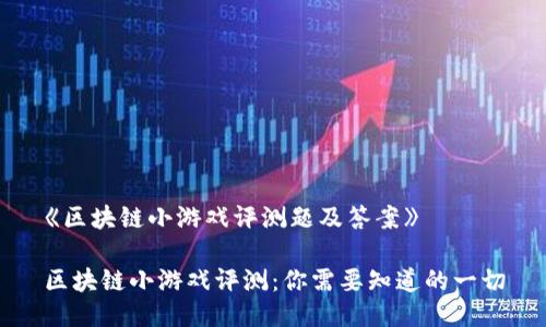 《区块链小游戏评测题及答案》

区块链小游戏评测：你需要知道的一切