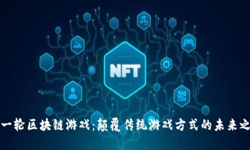 新一轮区块链游戏：颠覆传统游戏方式的未来之路