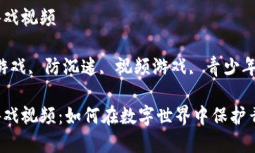 区块链防沉迷游戏视频

关键词：区块链游戏, 防沉迷, 视频游戏, 青少年保护, 数字资产

区块链防沉迷游戏视频：如何在数字世界中保护青少年