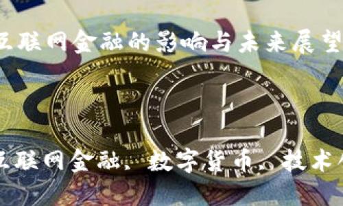 

区块链技术对互联网金融的影响与未来展望

关键词：

区块链技术, 互联网金融, 数字货币, 技术创新, 去中心化

区块链技术对互联网金融的影响与未来展望