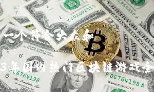 思考一个符合大众和  
  
2023年国内热门区块链游戏全解析