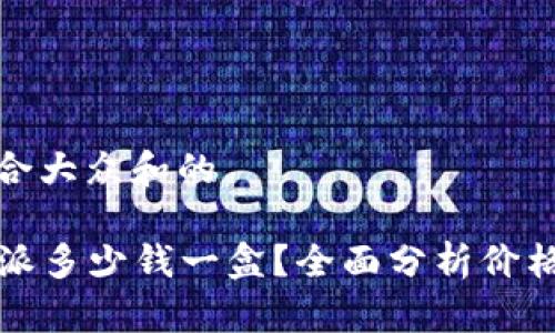 思考一个符合大众和的

2023年B特派多少钱一盒？全面分析价格与市场趋势
