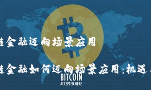 区块链金融迈向场景应用

区块链金融如何迈向场景应用：机遇与挑战