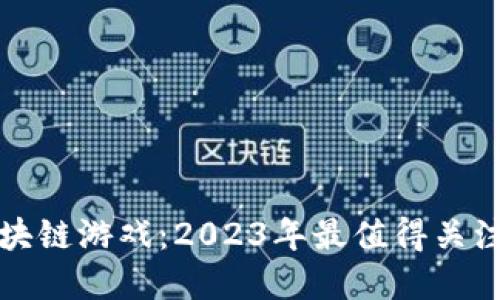 世界最新区块链游戏：2023年最值得关注的热门游戏