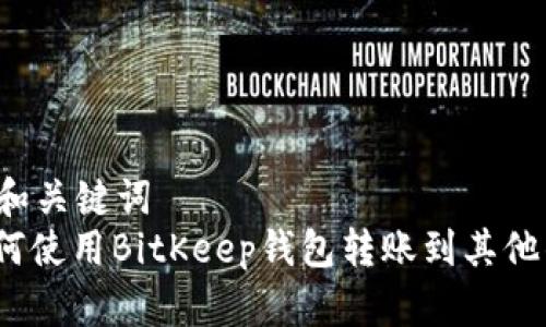 思考和关键词  
: 如何使用BitKeep钱包转账到其他钱包？