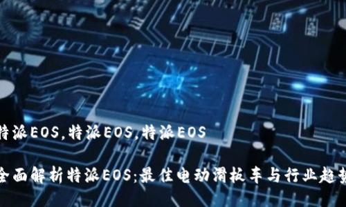 特派EOS，特派EOS，特派EOS

全面解析特派EOS：最佳电动滑板车与行业趋势