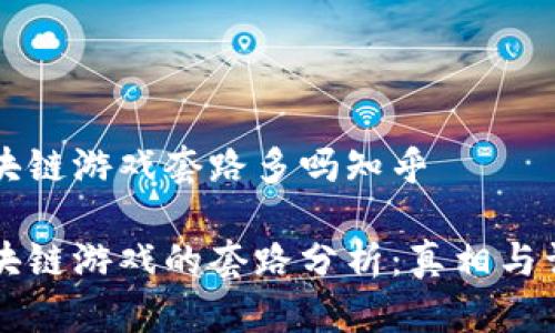 区块链游戏套路多吗知乎

区块链游戏的套路分析：真相与误区