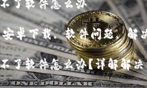 比特派安卓下载不了软件怎么办

关键词：比特派, 安卓下载, 软件问题, 解决办法, 应用商店

比特派安卓下载不了软件怎么办？详解解决方案