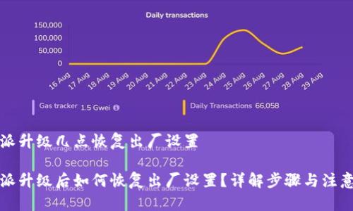 比特派升级几点恢复出厂设置

比特派升级后如何恢复出厂设置？详解步骤与注意事项