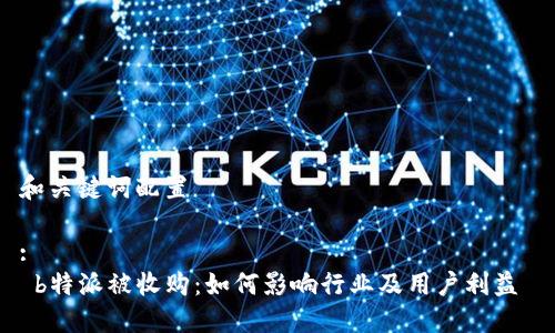 和关键词配置

:
 b特派被收购：如何影响行业及用户利益 